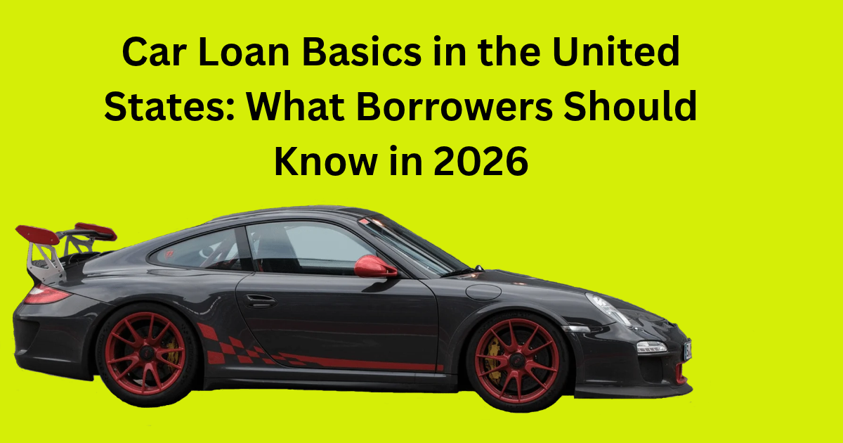 Car Loan Basics in the United States: What Borrowers Should Know in 2026